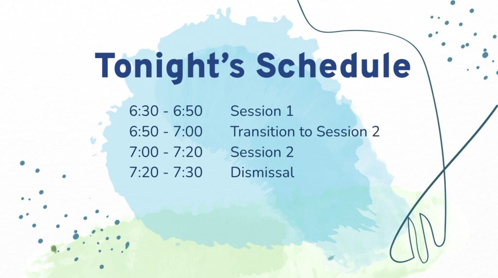 Tonight's schedule 6:30-6:50 session 1 6:50-7 transition to session 2 7-7:20 session 2 7:20-7:30dismissal